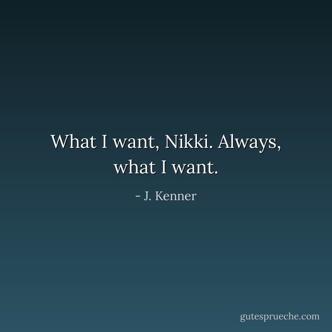 What I want, Nikki. Always, what I want. - J. Kenner