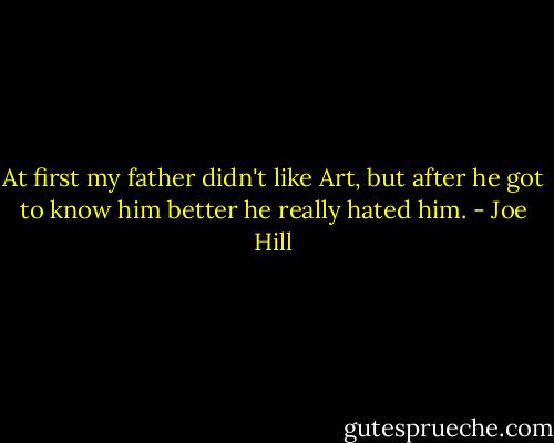 At first my father didn't like Art, but after he got to know him better he really hated him. - Joe Hill