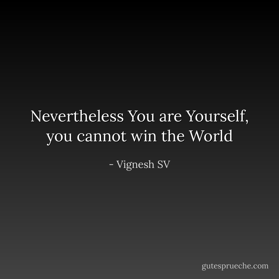 Nevertheless You are Yourself, you cannot win the World - Vignesh SV