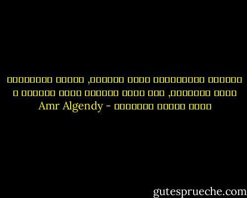 فالرقة المتناهية تولد العذاب, والحب المتناهي يولد التعاسة, ومن الحب الأعمى يأتي العذاب و تأتي أيضًا التعاسة - Amr Algendy