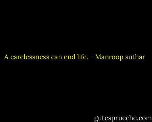 A carelessness can end life. - Manroop suthar