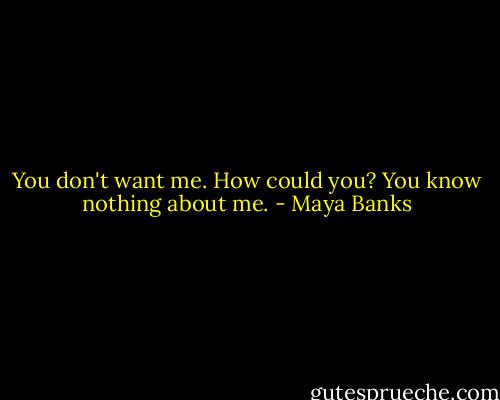 You don't want me. How could you? You know nothing about me. - Maya Banks