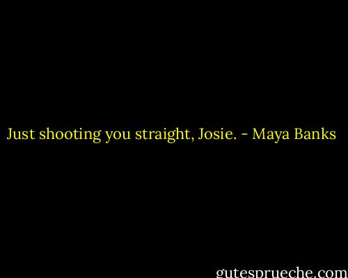 Just shooting you straight, Josie. - Maya Banks