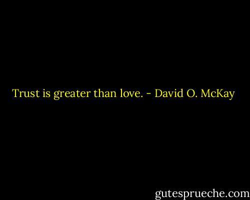 Trust is greater than love. - David O. McKay