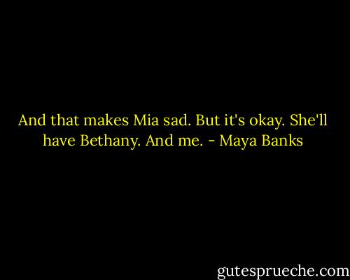 And that makes Mia sad. But it's okay. She'll have Bethany. And me. - Maya Banks