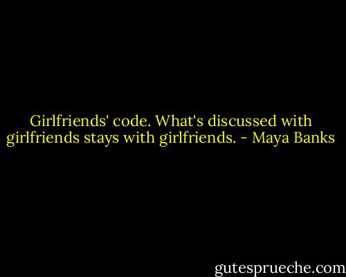 Girlfriends' code. What's discussed with girlfriends stays with girlfriends. - Maya Banks