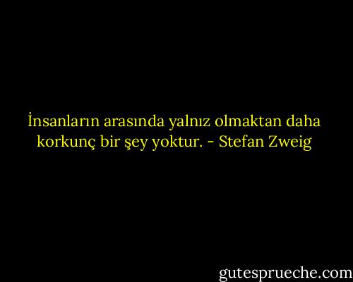 İnsanların arasında yalnız olmaktan daha korkunç bir şey yoktur. - Stefan Zweig