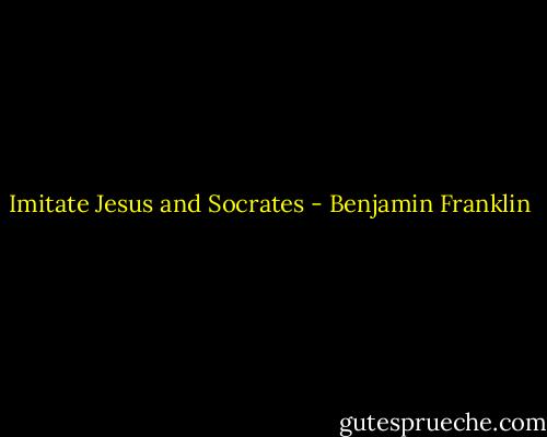 Imitate Jesus and Socrates - Benjamin Franklin