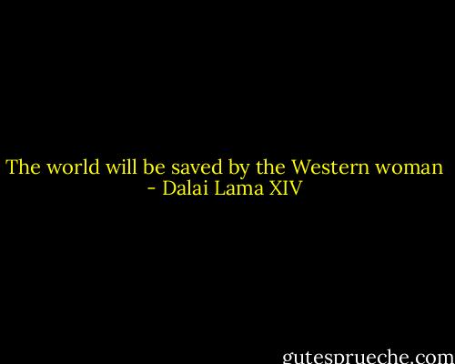 The world will be saved by the Western woman - Dalai Lama XIV