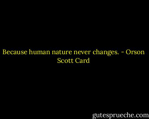 Because human nature never changes. - Orson Scott Card