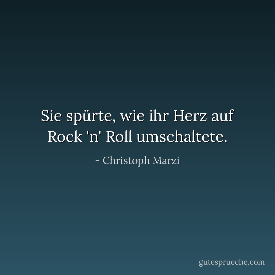 Sie spürte, wie ihr Herz auf Rock 'n' Roll umschaltete. - Christoph Marzi