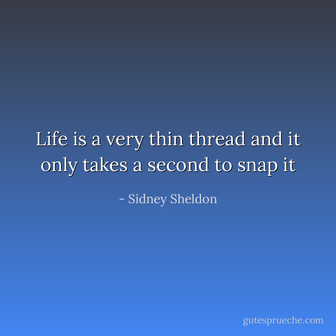 Life is a very thin thread and it only takes a second to snap it - Sidney Sheldon