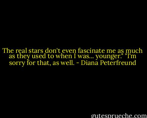 The real stars don't even fascinate me as much as they used to when I was... younger."<br />"I'm sorry for that, as well. - Diana Peterfreund