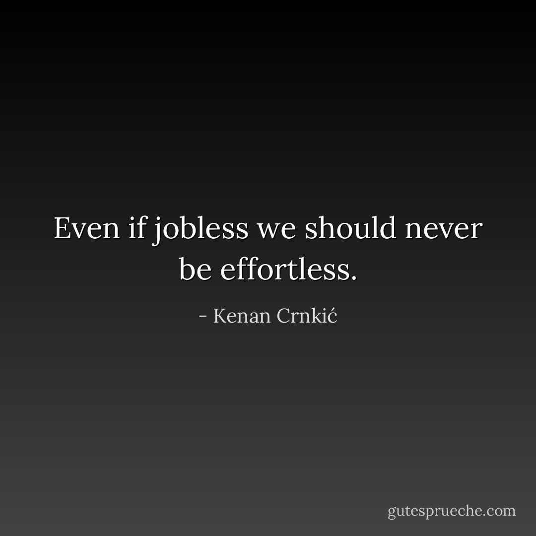 Even if jobless we should never be effortless. - Kenan Crnkić