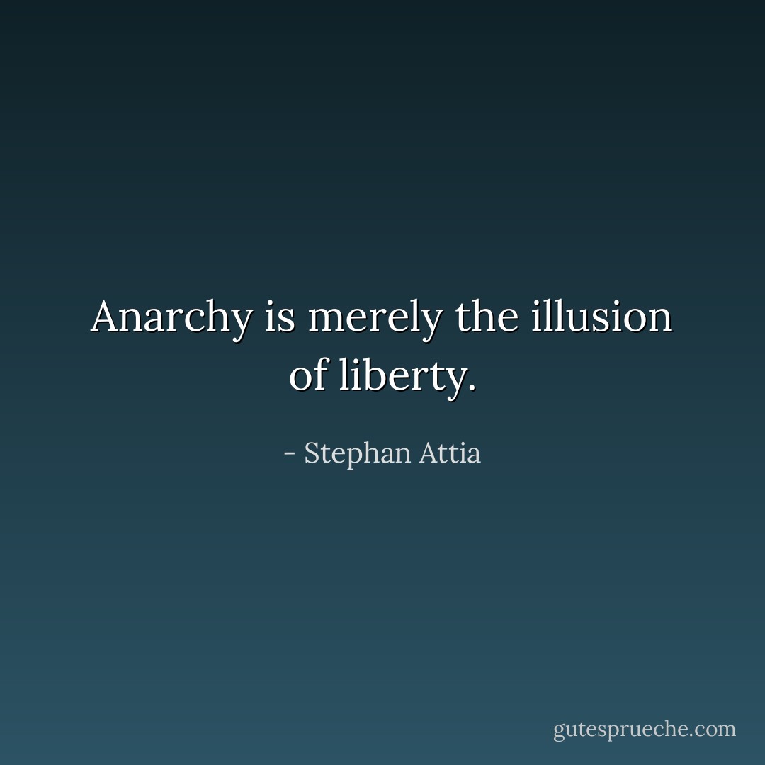 Anarchy is merely the illusion of liberty. - Stephan Attia