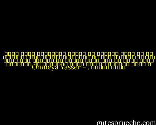مش كل اللى بيتكلم عن الموت باستفاضة عاوز يموت أو حتى خايف ،<br />ولا كل اللى عامل نفسه بيحب الحياة عارف يعيش أو حتى سايب لغيره حق الحياة على هواه ،<br />كلنا كدابين لو حتى قدام المراية بس الحقيقة كلنا هنموت . - Omneya Yasser