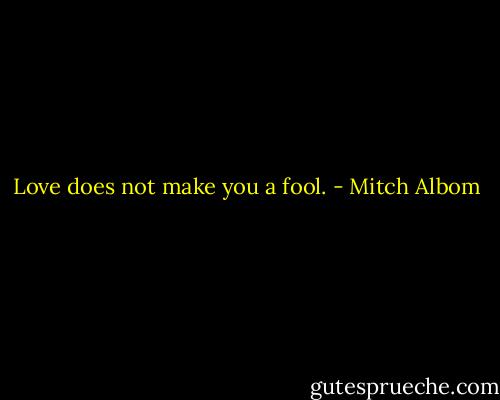 Love does not make you a fool. - Mitch Albom