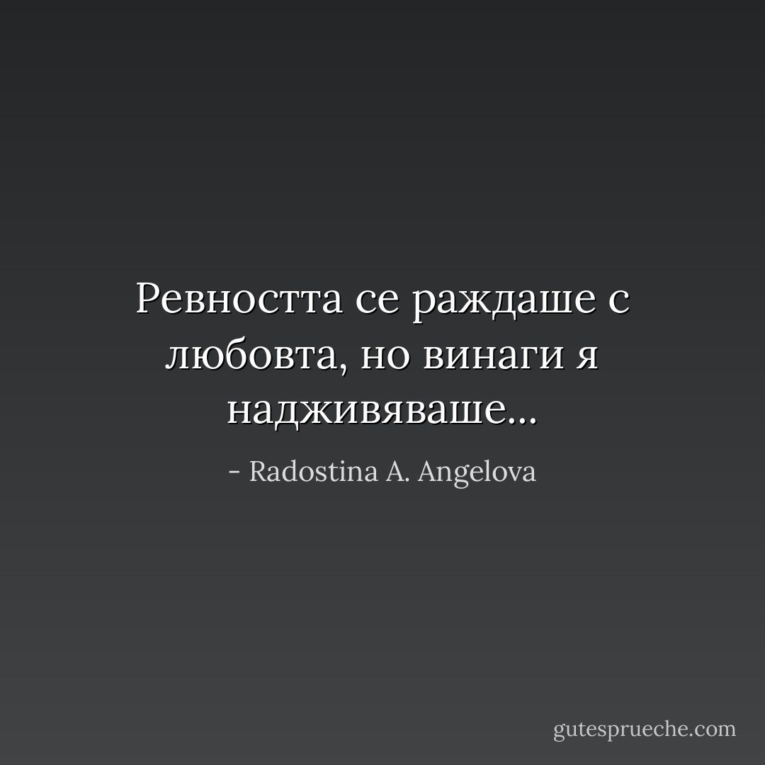 Ревността се раждаше с любовта, но винаги я надживяваше... - Radostina A. Angelova