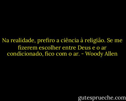 Na realidade, prefiro a ciência à religião. Se me fizerem escolher entre Deus e o ar condicionado, fico com o ar. - Woody Allen