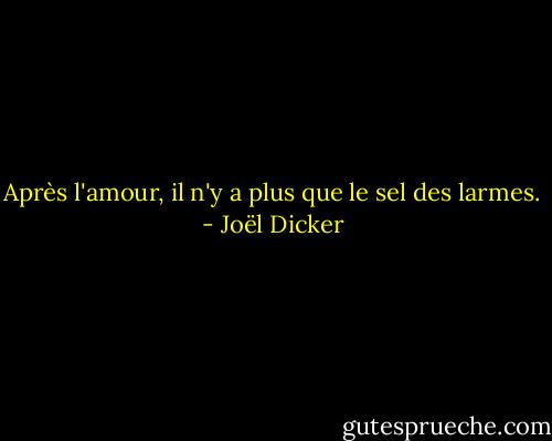 Après l'amour, il n'y a plus que le sel des larmes. - Joël Dicker