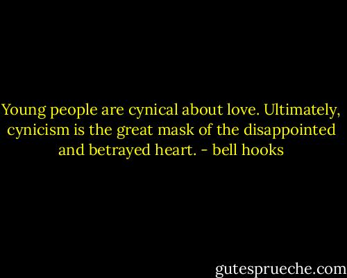 Young people are cynical about love. Ultimately, cynicism is the great mask of the disappointed and betrayed heart. - bell hooks