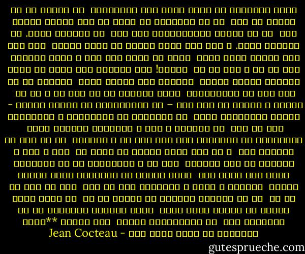 دوست نمى‏دارم به خواب اندر شوم شباهنگام<br /><br />که چهره‏ى تو بر شانه‏ى من است<br /><br />که در اندیشه‏ى آن مرگم من که، بارى، خواهد آمد<br /><br />تا به خوابى جاودانه‏مان فرو برد<br /><br />من بخواهم مُرد. تو بخواهى زیست. و این است آن‏چه خوابم از دیده مى‏برد<br /><br />این خود آیا هراسى دیگر است؟<br /><br />روزى که دیگر زیر گوش ِ خویش بنشنوم<br /><br />نفس تو را و قلب تو را<br /><br />شگفتا! این پرنده‏ى پُر آزرم که چنین بى‏خیال برخود خمیده<br /><br />آشیانه تهى خواهد نهاد<br /><br />آشیانى که در آن، جسم ما برمى‏آساید<br /><br />جسمى یگانه، با دو جفت پا و دو سر<br /><br />خرّمى ِ عظیمى از این دست – که سپیده‏دمان به پایان مى‏رسد -<br /><br />ادامه مى‏توانست یافت<br /><br />تا فرشته‏یى که وظیفه‏دار ِ بازگشودن راه من است<br /><br />از سنگینى ِ بار ِ سرنوشتم بتواند کاست<br /><br />سبکبالم، من سبکبالم زیر بار این سر ِ پُربار<br /><br />که به جسم من ماننده است<br /><br />و به رغم آواز خروس، در پناه من<br /><br />کور و لال و ناشنوا به جاى مى‏ماند<br /><br />این سر ِ جداشده‏یى که به دنیاهاى دیگر سفر کرده است<br /><br />بدان جاى‏ها که قوانینى دیگر حکومت مى‏کند<br /><br />غوطه‏ور ِ خواب ِ ریشه‏هاى پُر از عمق<br /><br />دور از من، در بر من<br /><br />آه چه مشتاقم همچنان که چهره‏ى تو را<br /><br />با دهان خواب آلودت بر شانه‏ى خویش دارم<br /><br />تنفس گلوگاه جان‏بخشت را تا آستانه‏ى مرگ<br /><br />از پستان‏هایت بشنوم<br /><br />ژان کوکتو<br />**دوست نمى‏دارم به خواب اندر شوم - Jean Cocteau
