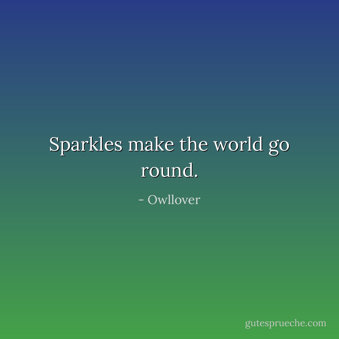 Sparkles make the world go round. - Owllover