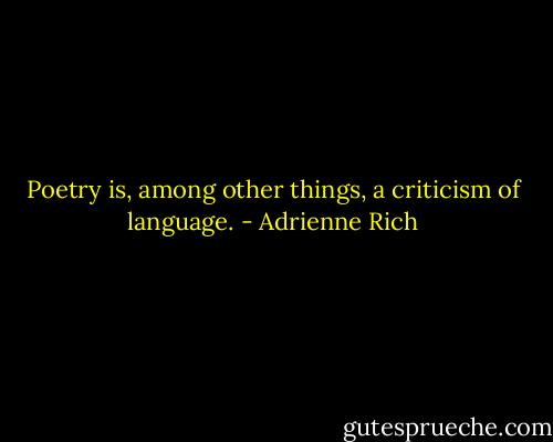 Poetry is, among other things, a criticism of language. - Adrienne Rich