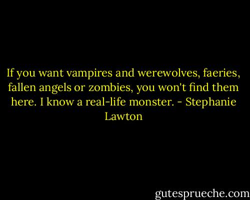 If you want vampires and werewolves, faeries, fallen angels or zombies, you won't find them here. I know a real-life monster. - Stephanie Lawton