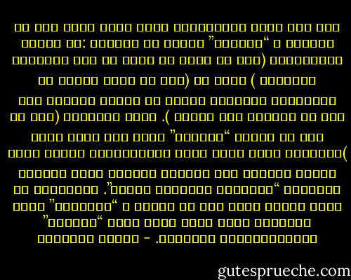 إذا كنت أقول ديكتاتوري فإني أقصد بذلك أنّ كل مايطعن ب “الكيتش” ملغيّ من الحياة :كل إظهار للفرديّة، (لأن أي نشاز هو بصقة في وجه الأخوّة الباسمة ) وكلّ شك (لأن من يبدأ بالشك في التفاصيل الصغيرة يتوصل في نهاية المطاف لأن يشك في الحياة بحد ذاتها ). كذلك السخرية (لأن كل شيء في مملكة “الكيتش” يؤخذ على محمل الجد )،وأيضاً الأم التي هجرت عائلتها،أو الرجل الذي يفضّل الرجال على النساء مهدداً بذلك الشعار المقدّس “تناسلوا واملأوا الأرض”.<br />انطلاقاً من وجهة النظر ههذه فإن ما يسمّى ب “الغولاغ” يمكن إعتباره ثغرة عفنة يرمي فيها “الكيتش” التوتاليتاري بأوساخه. - ميلان كونديرا