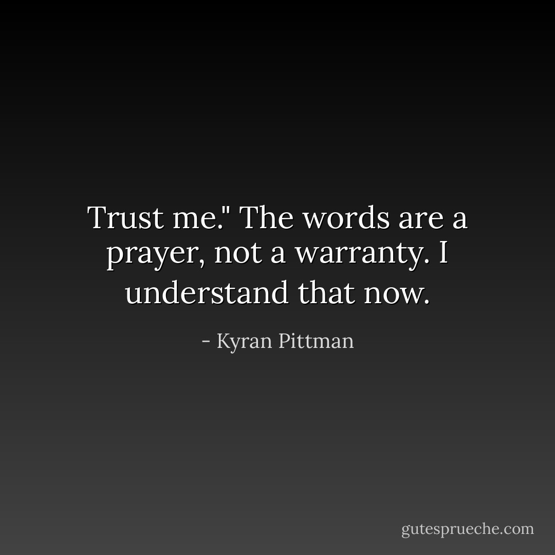 Trust me." The words are a prayer, not a warranty. I understand that now. - Kyran Pittman