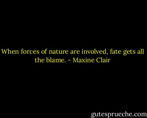 When forces of nature are involved, fate gets all the blame. - Maxine Clair
