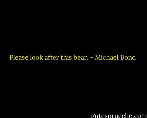 Please look after this bear. - Michael Bond