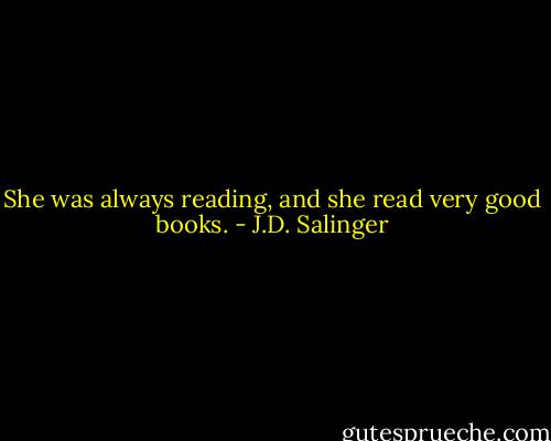 She was always reading, and she read very good books. - J.D. Salinger