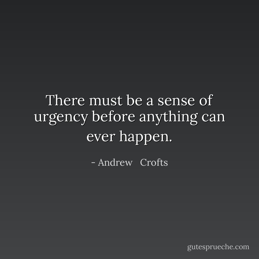 There must be a sense of urgency before anything can ever happen. - Andrew   Crofts