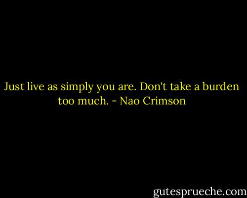 Just live as simply you are.<br />Don't take a burden too much. - Nao Crimson