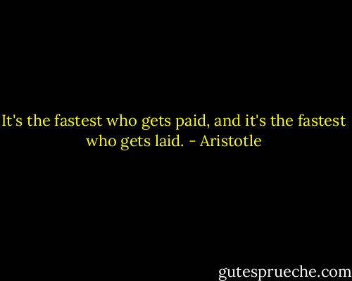 It's the fastest who gets paid, and it's the fastest who gets laid. - Aristotle