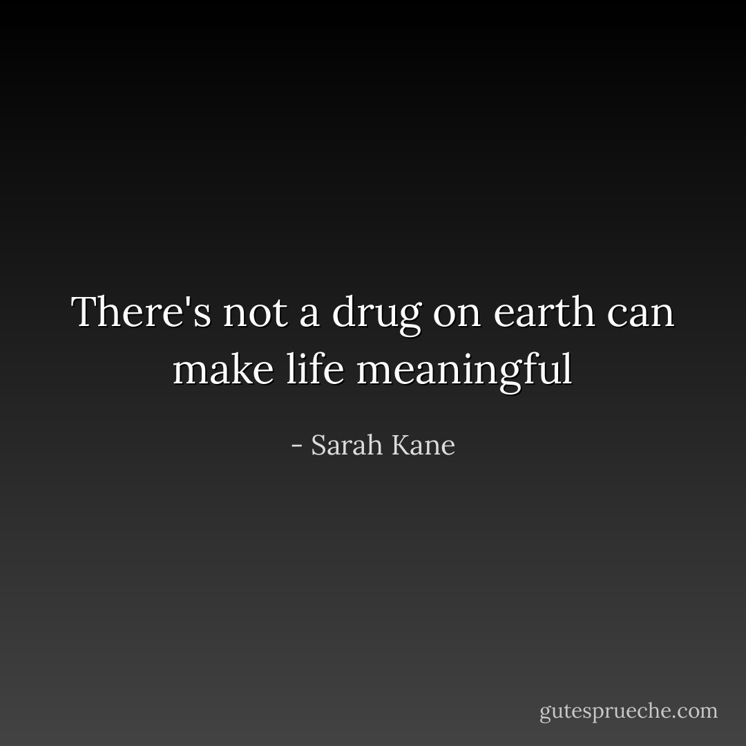 There's not a drug on earth can make life meaningful - Sarah Kane