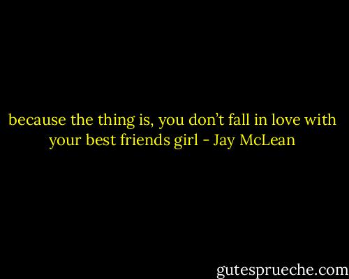 because the thing is, you don’t fall in love with your best friends girl - Jay McLean