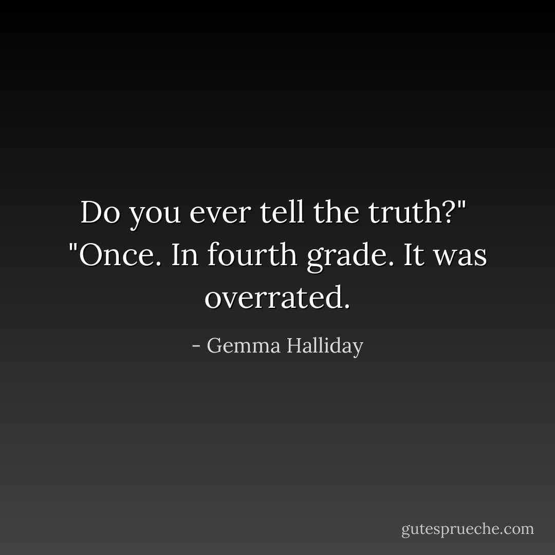 Do you ever tell the truth?"<br /><br />"Once. In fourth grade. It was overrated. - Gemma Halliday