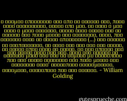 Ο κόσμος απλωνόταν έξω από το κεφάλι της, προς κάθε κατεύθυνση, εκτός από μια. Κι αυτή η μια ήταν η μόνη ασφαλής, γιατί ήταν δικιά της κι έβγαζε στο πίσω μέρος του κεφαλιού, εκεί, που σκοτάδι βαθύ σα νύχτα απλωνόταν (...) και θέλησε να δραπετεύσει, να βγει έξω στο φως του ήλιου, να γίνει όπως όλοι οι άλλοι. Μα δεν υπήρχε φως του ήλιου αυτή την ώρα. Έτσι και εκείνη το έφτιαξε μόνη της και το γέμισε με ανθρώπους που δεν είχαν σήραγγες στο πίσω μέρος του κεφαλιού τους' ανθρώπους χαρούμενους, εύθυμους, ανθρώπους που δεν ήξεραν. - William Golding