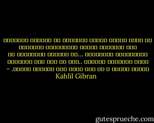 ما أجهل الناس الذين يتوهمون أن المحبة الصادقة بكل أشكالها تتولد بالمعاشرة الطويلة والمرافقة المستمرة …إن المحبة الحقيقية هي ابنة التفاهم الروحي ..وإن لم يتم هذا التفاهم بلحظة واحدة ، لا يتم بعام ولا باجيأل كاملة. - Kahlil Gibran