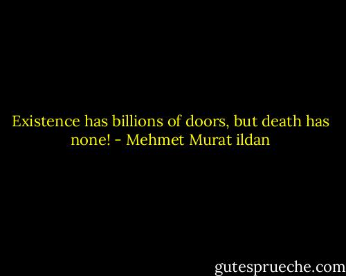 Existence has billions of doors, but death has none! - Mehmet Murat ildan
