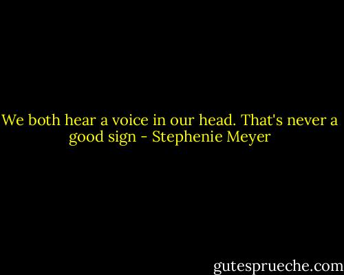 We both hear a voice in our head. That's never a good sign - Stephenie Meyer