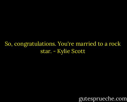 So, congratulations. You're married to a rock star. - Kylie Scott