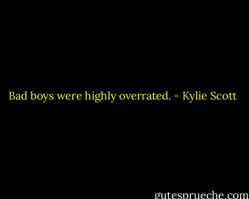 Bad boys were highly overrated. - Kylie Scott