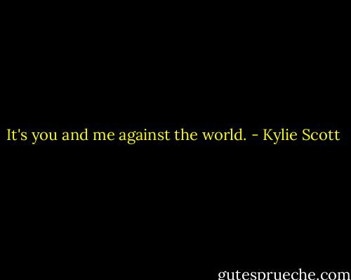 It's you and me against the world. - Kylie Scott