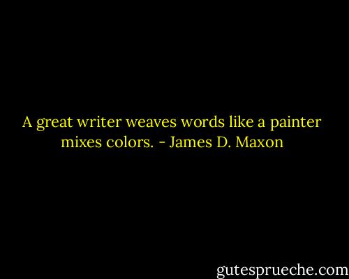 A great writer weaves words like a painter mixes colors. - James D. Maxon