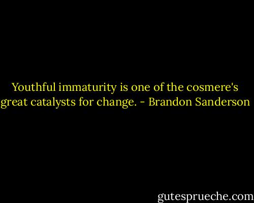 Youthful immaturity is one of the cosmere's great catalysts for change. - Brandon Sanderson