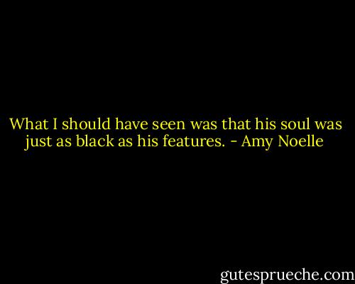 What I should have seen was that his soul was just as black as his features. - Amy Noelle